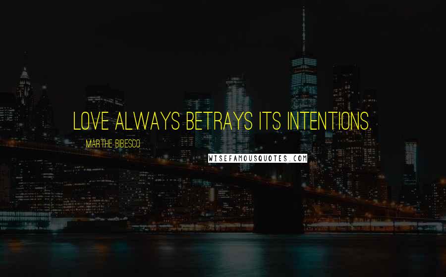 Marthe Bibesco Quotes: Love always betrays its intentions.
