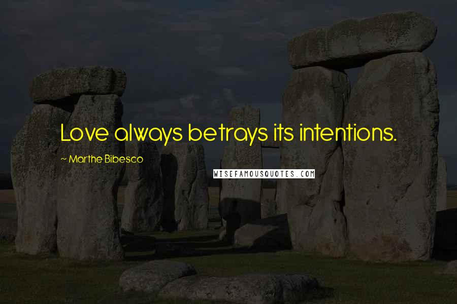 Marthe Bibesco Quotes: Love always betrays its intentions.