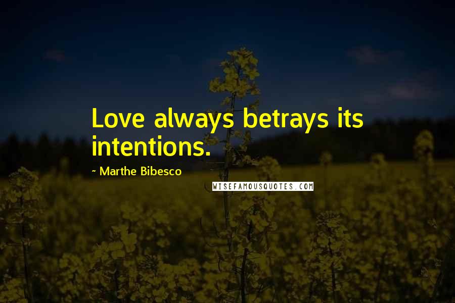 Marthe Bibesco Quotes: Love always betrays its intentions.