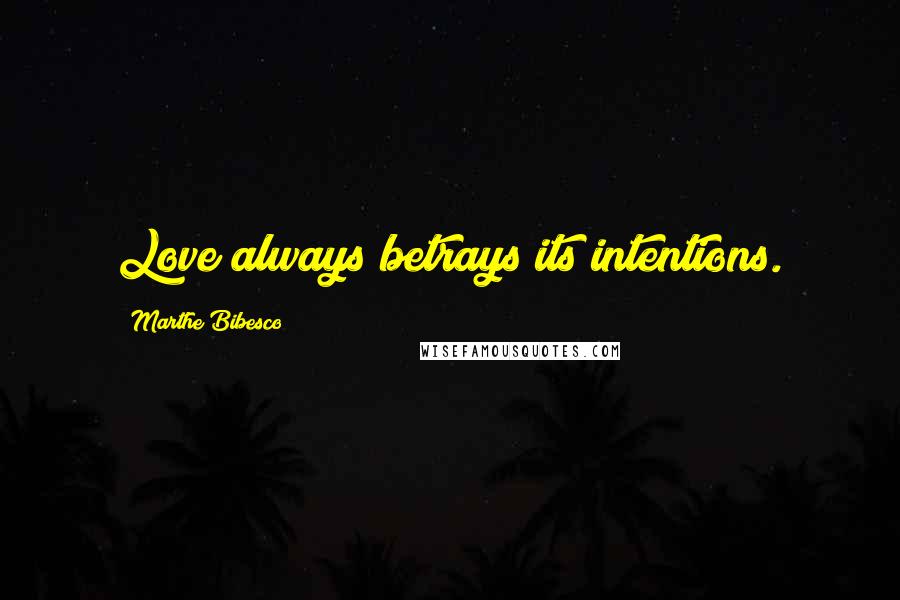 Marthe Bibesco Quotes: Love always betrays its intentions.