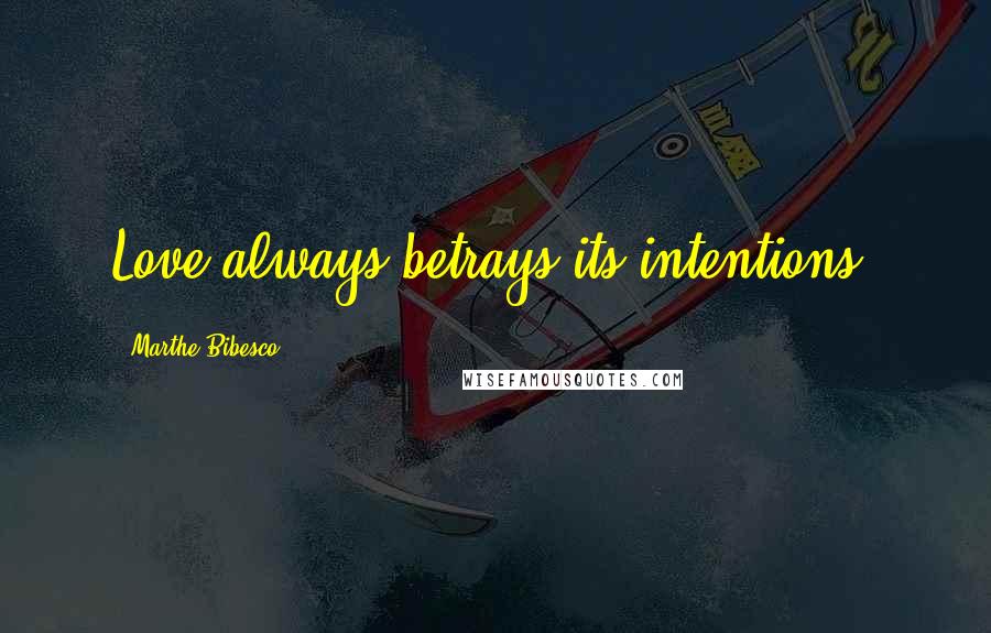 Marthe Bibesco Quotes: Love always betrays its intentions.