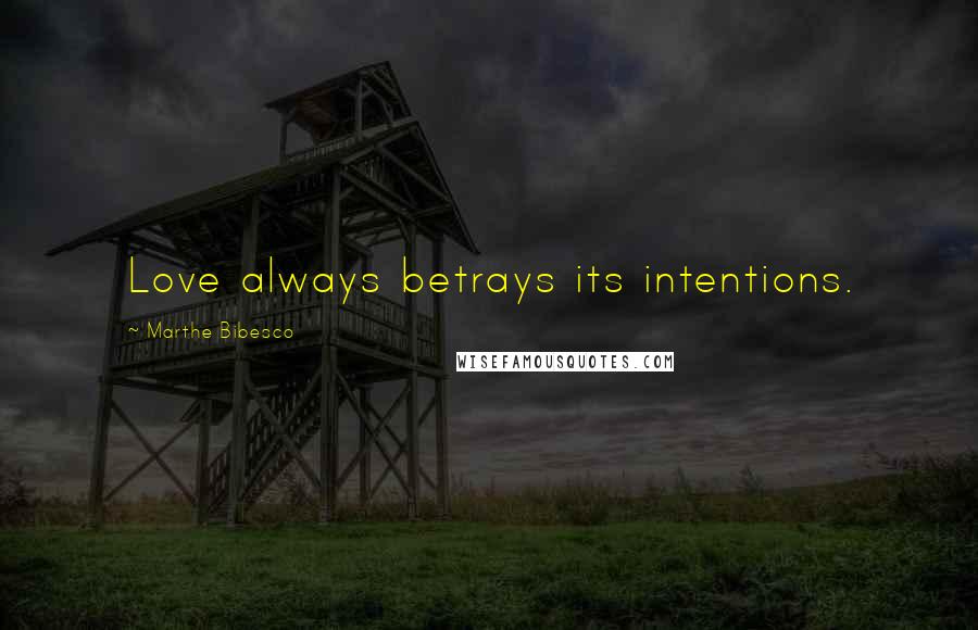 Marthe Bibesco Quotes: Love always betrays its intentions.