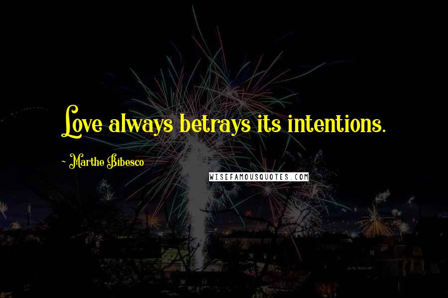 Marthe Bibesco Quotes: Love always betrays its intentions.