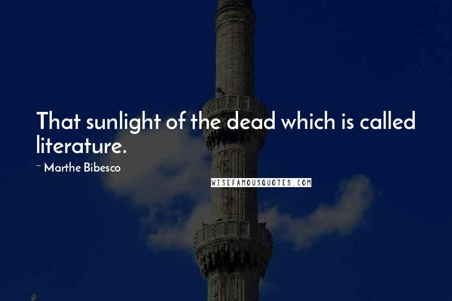 Marthe Bibesco Quotes: That sunlight of the dead which is called literature.