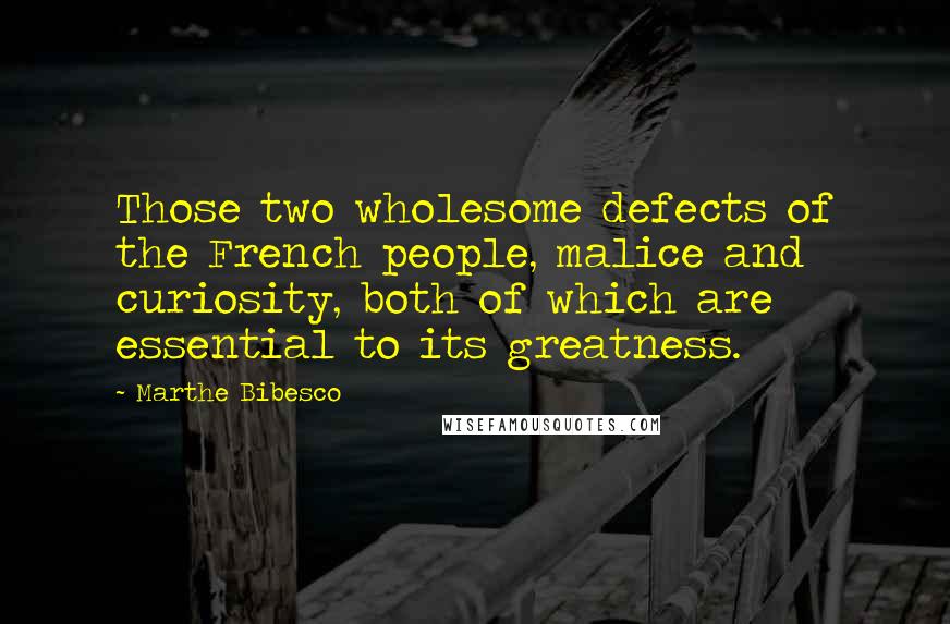 Marthe Bibesco Quotes: Those two wholesome defects of the French people, malice and curiosity, both of which are essential to its greatness.