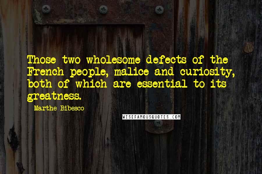 Marthe Bibesco Quotes: Those two wholesome defects of the French people, malice and curiosity, both of which are essential to its greatness.