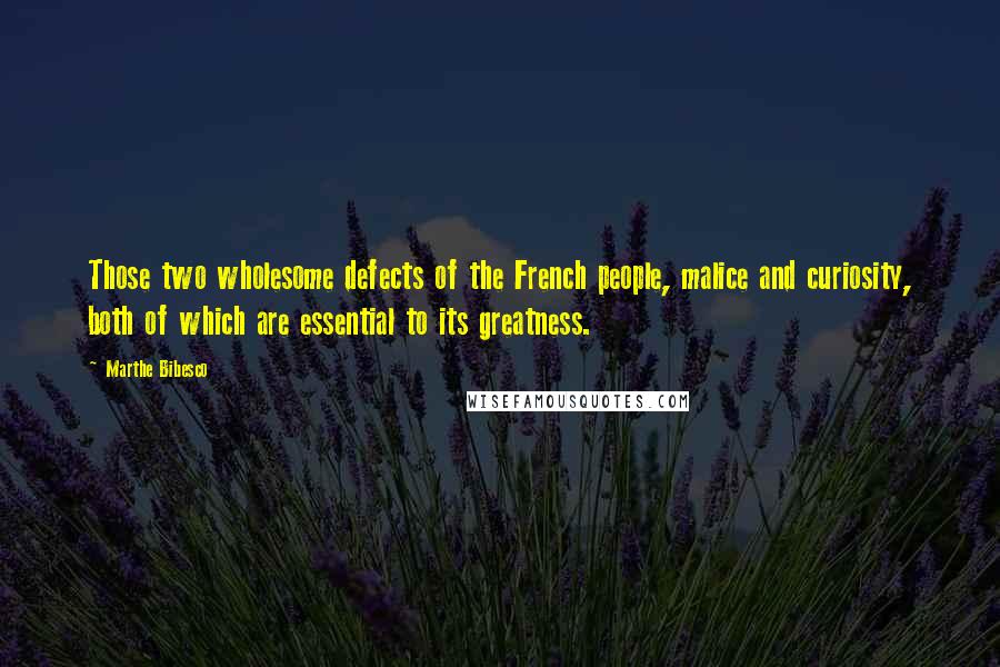 Marthe Bibesco Quotes: Those two wholesome defects of the French people, malice and curiosity, both of which are essential to its greatness.