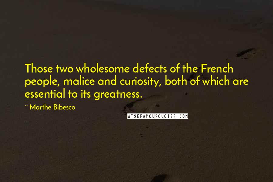 Marthe Bibesco Quotes: Those two wholesome defects of the French people, malice and curiosity, both of which are essential to its greatness.