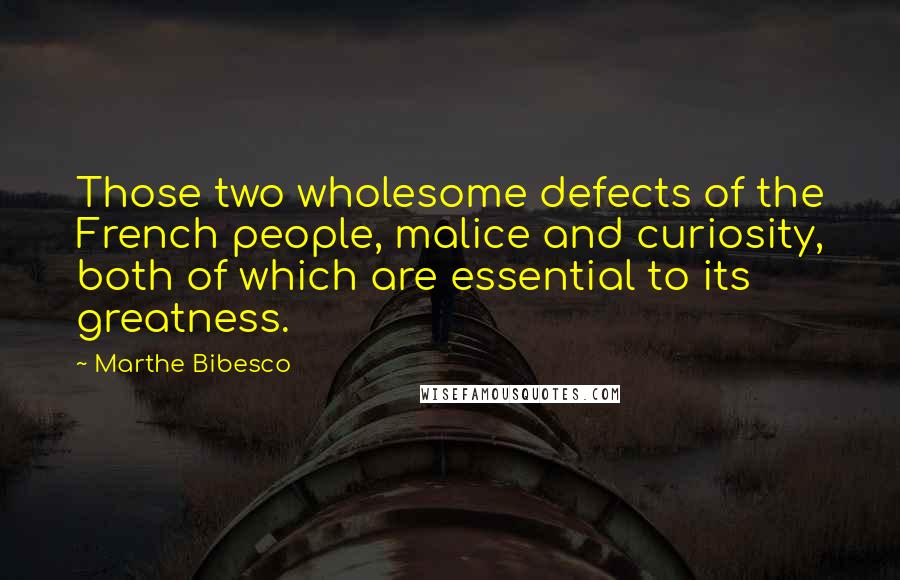 Marthe Bibesco Quotes: Those two wholesome defects of the French people, malice and curiosity, both of which are essential to its greatness.