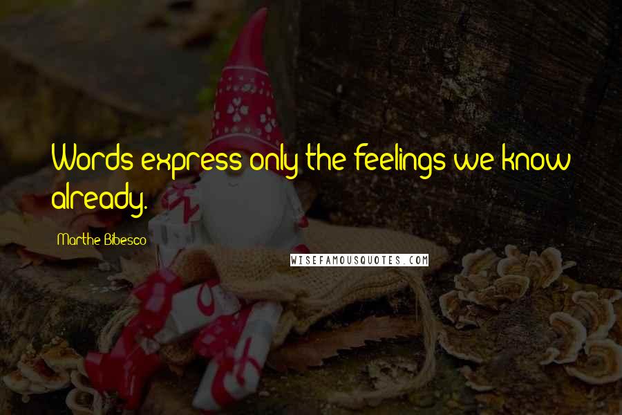 Marthe Bibesco Quotes: Words express only the feelings we know already.