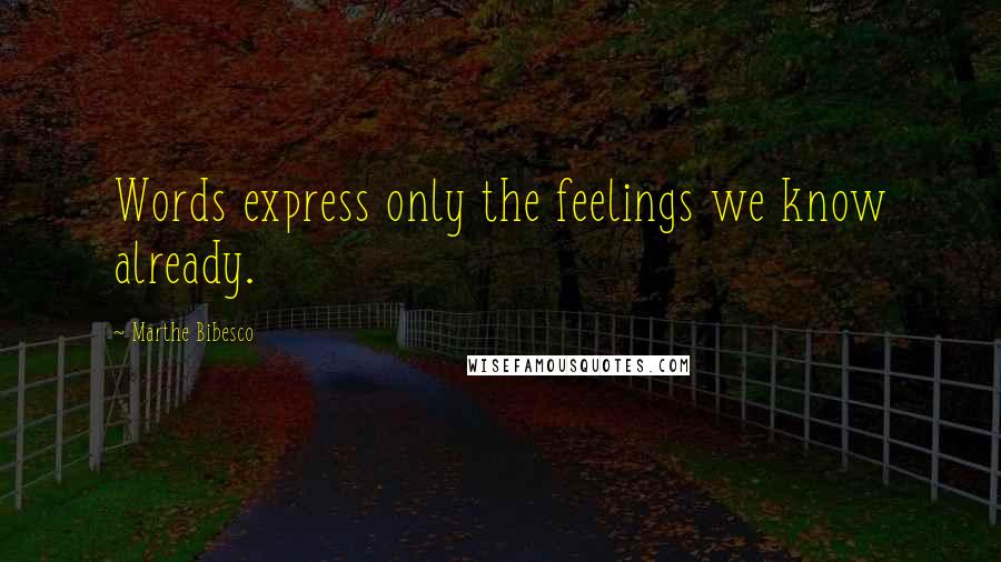 Marthe Bibesco Quotes: Words express only the feelings we know already.