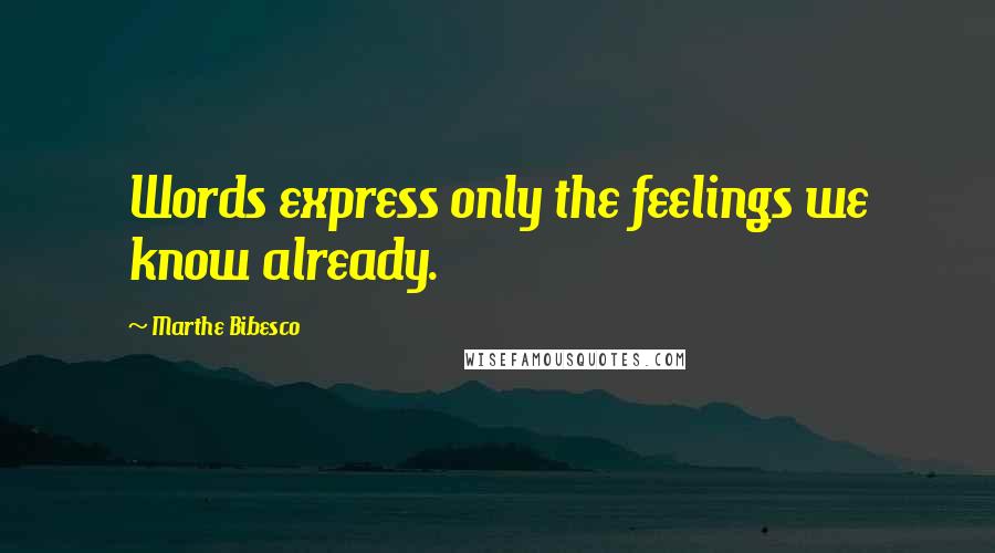 Marthe Bibesco Quotes: Words express only the feelings we know already.