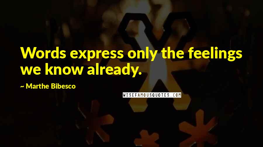 Marthe Bibesco Quotes: Words express only the feelings we know already.