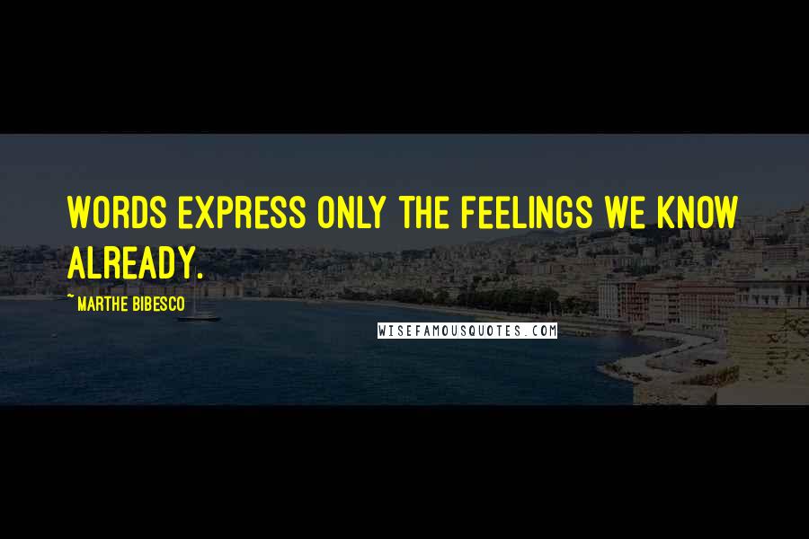 Marthe Bibesco Quotes: Words express only the feelings we know already.