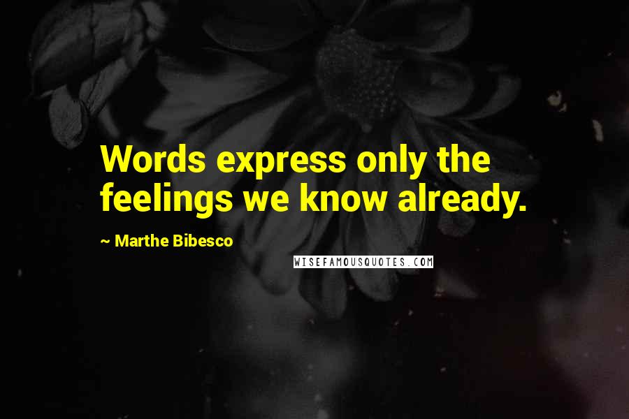 Marthe Bibesco Quotes: Words express only the feelings we know already.