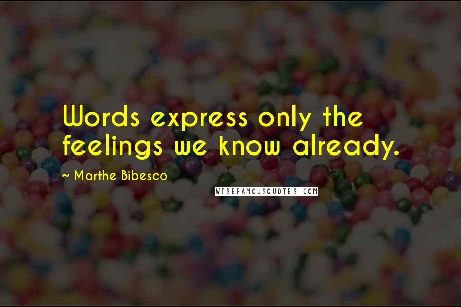 Marthe Bibesco Quotes: Words express only the feelings we know already.