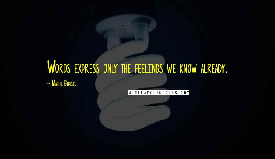 Marthe Bibesco Quotes: Words express only the feelings we know already.