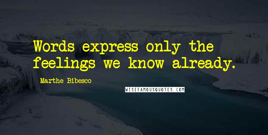 Marthe Bibesco Quotes: Words express only the feelings we know already.