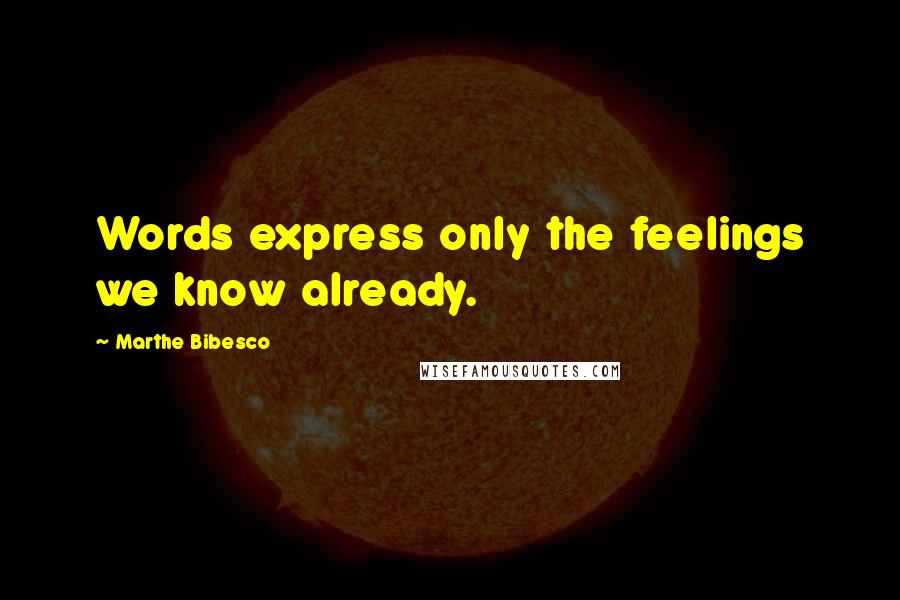 Marthe Bibesco Quotes: Words express only the feelings we know already.