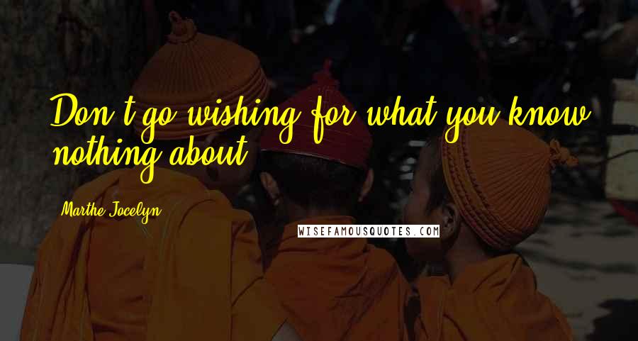 Marthe Jocelyn Quotes: Don't go wishing for what you know nothing about.