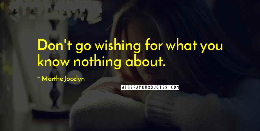 Marthe Jocelyn Quotes: Don't go wishing for what you know nothing about.