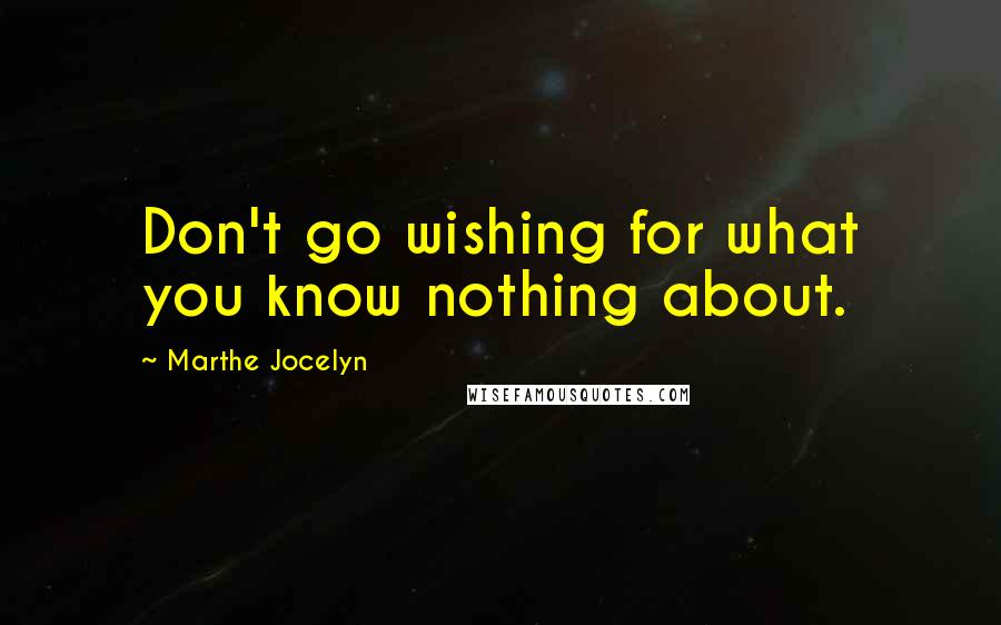 Marthe Jocelyn Quotes: Don't go wishing for what you know nothing about.