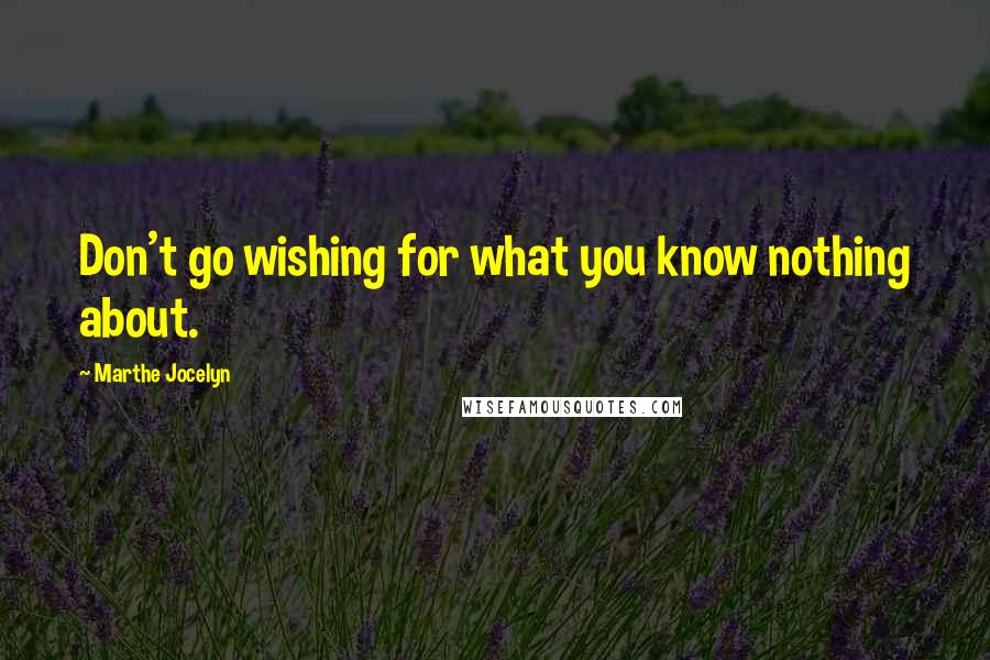 Marthe Jocelyn Quotes: Don't go wishing for what you know nothing about.