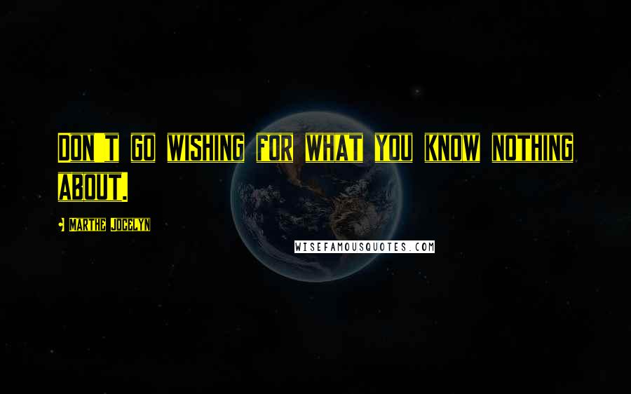 Marthe Jocelyn Quotes: Don't go wishing for what you know nothing about.