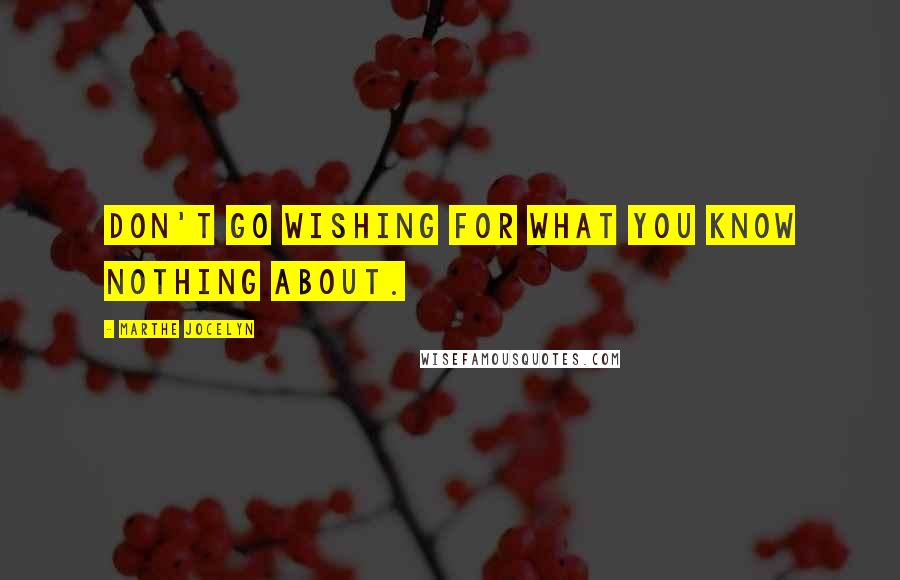 Marthe Jocelyn Quotes: Don't go wishing for what you know nothing about.