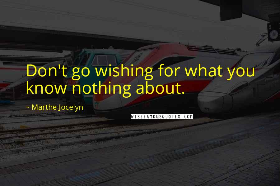 Marthe Jocelyn Quotes: Don't go wishing for what you know nothing about.