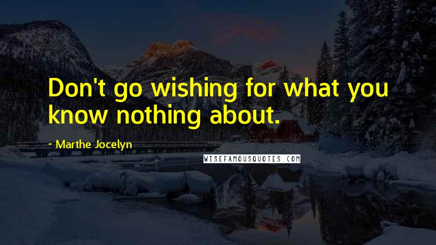 Marthe Jocelyn Quotes: Don't go wishing for what you know nothing about.