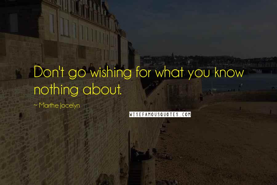 Marthe Jocelyn Quotes: Don't go wishing for what you know nothing about.