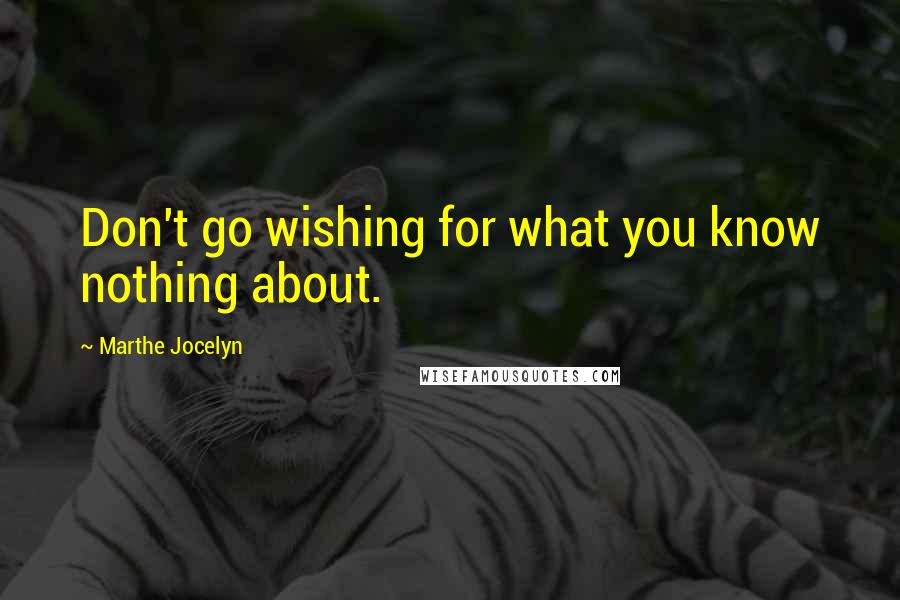 Marthe Jocelyn Quotes: Don't go wishing for what you know nothing about.