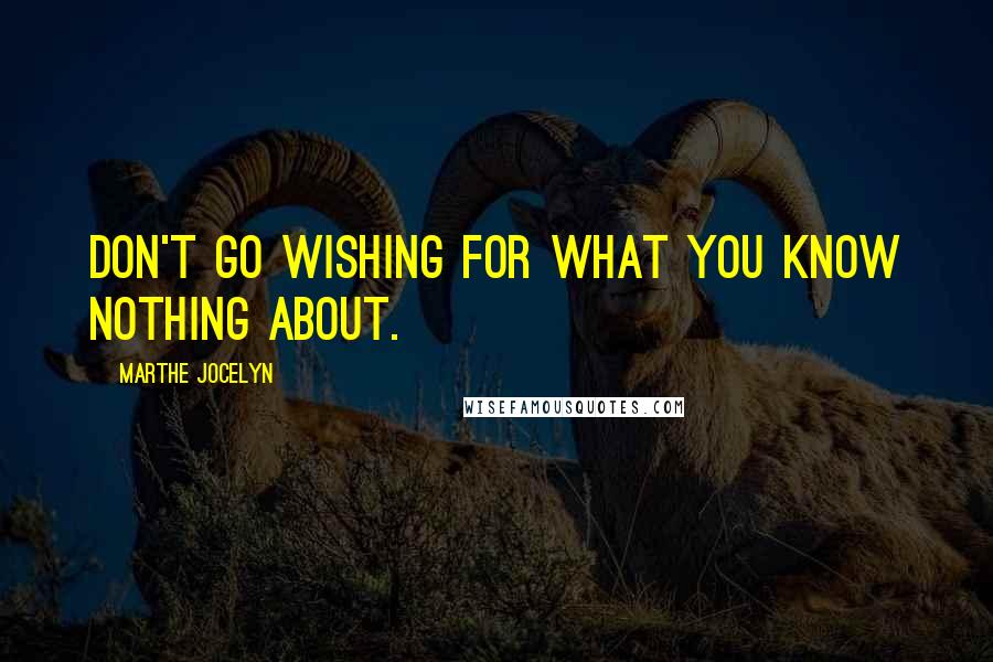 Marthe Jocelyn Quotes: Don't go wishing for what you know nothing about.