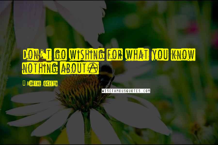 Marthe Jocelyn Quotes: Don't go wishing for what you know nothing about.