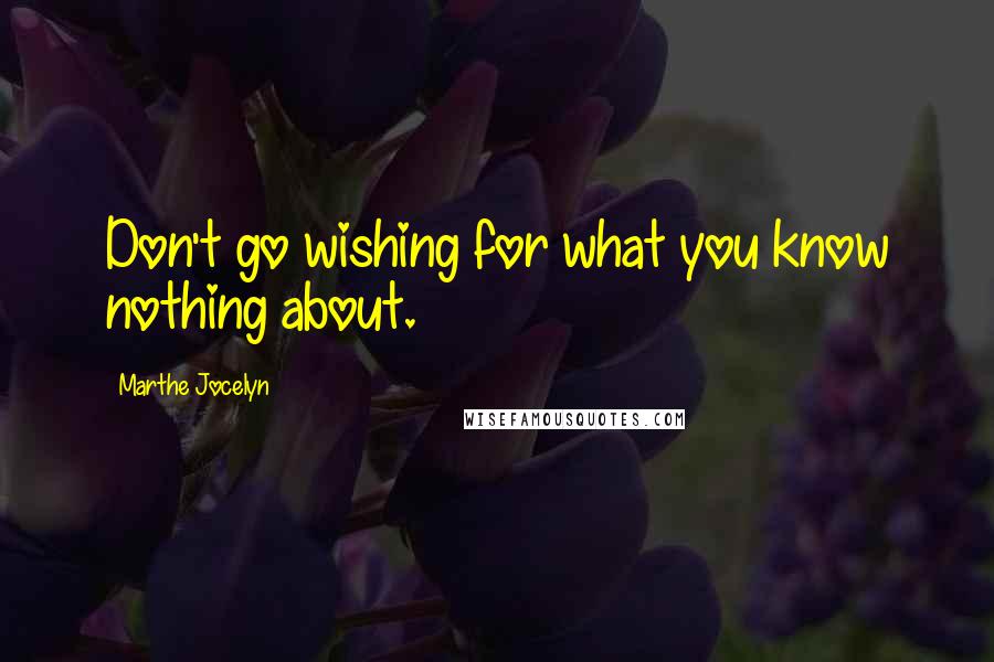 Marthe Jocelyn Quotes: Don't go wishing for what you know nothing about.