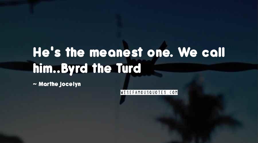 Marthe Jocelyn Quotes: He's the meanest one. We call him..Byrd the Turd