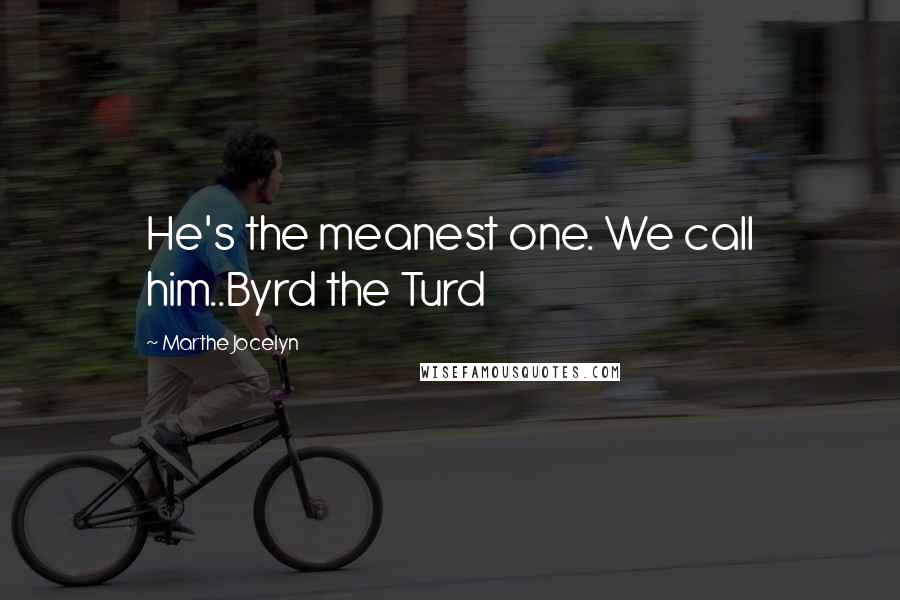 Marthe Jocelyn Quotes: He's the meanest one. We call him..Byrd the Turd