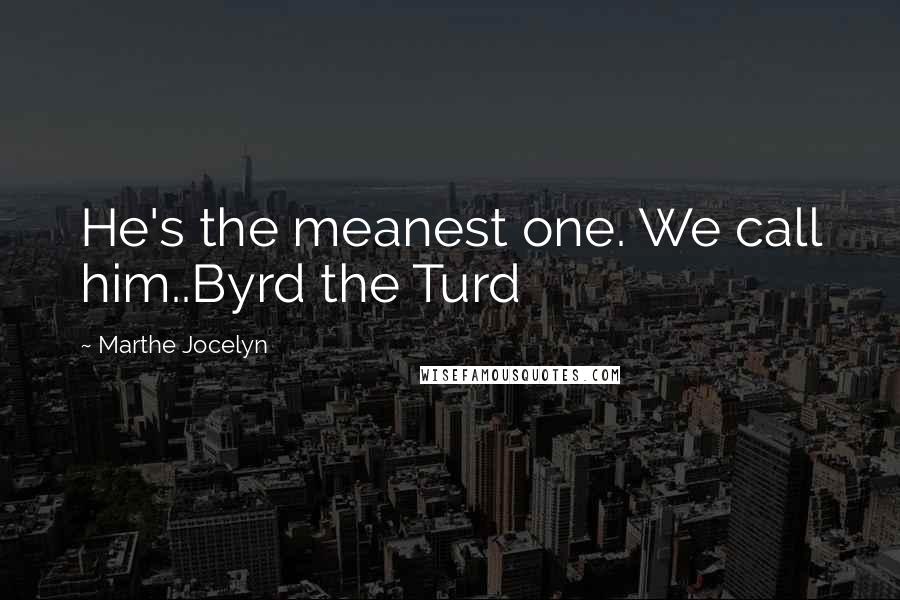 Marthe Jocelyn Quotes: He's the meanest one. We call him..Byrd the Turd