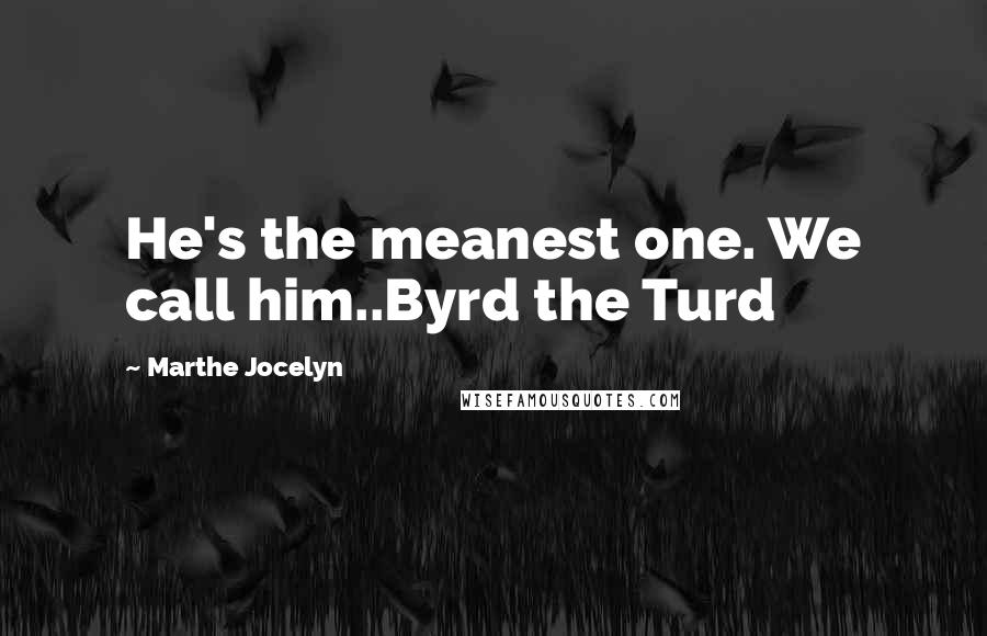 Marthe Jocelyn Quotes: He's the meanest one. We call him..Byrd the Turd