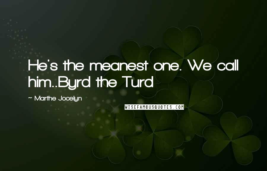 Marthe Jocelyn Quotes: He's the meanest one. We call him..Byrd the Turd