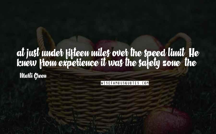 Marti Green Quotes: at just under fifteen miles over the speed limit. He knew from experience it was the safety zone, the