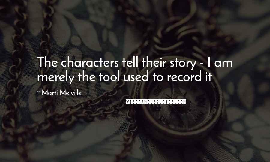 Marti Melville Quotes: The characters tell their story - I am merely the tool used to record it