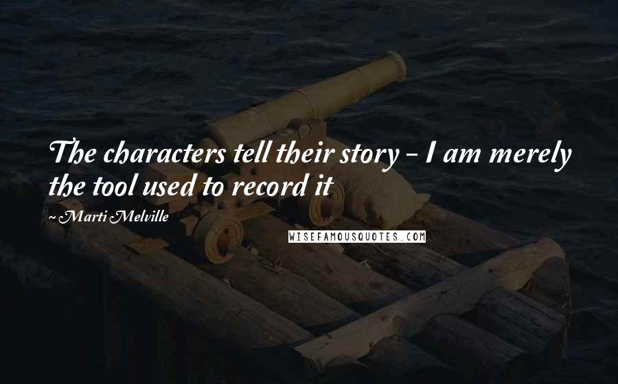 Marti Melville Quotes: The characters tell their story - I am merely the tool used to record it