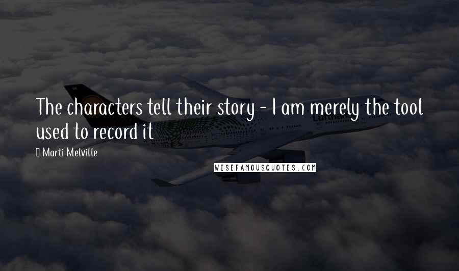 Marti Melville Quotes: The characters tell their story - I am merely the tool used to record it