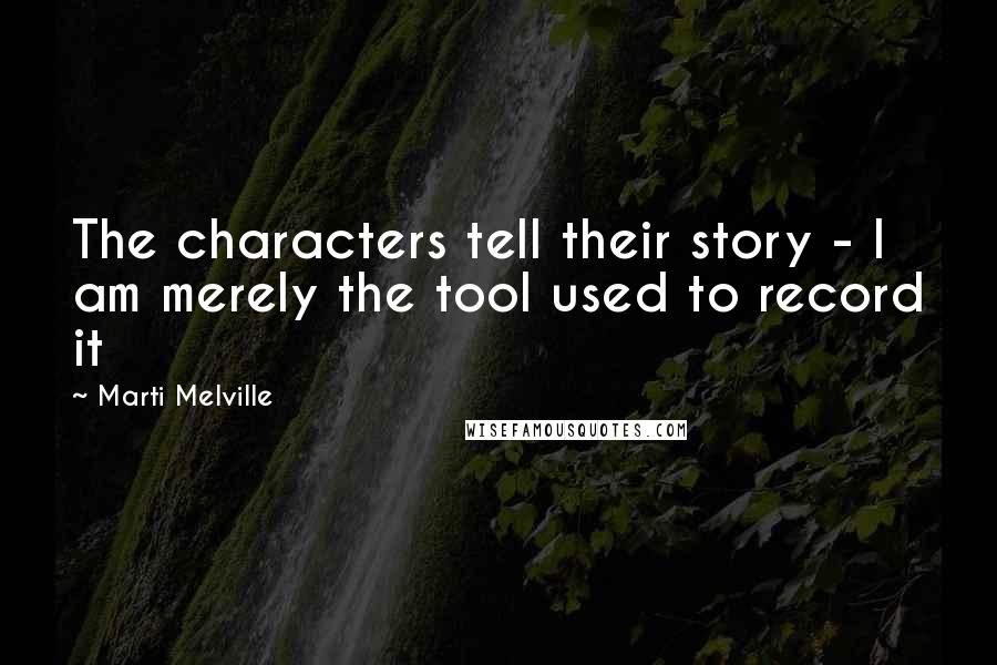 Marti Melville Quotes: The characters tell their story - I am merely the tool used to record it