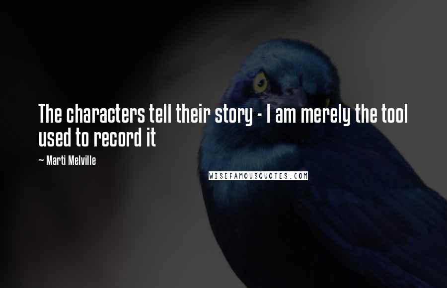 Marti Melville Quotes: The characters tell their story - I am merely the tool used to record it