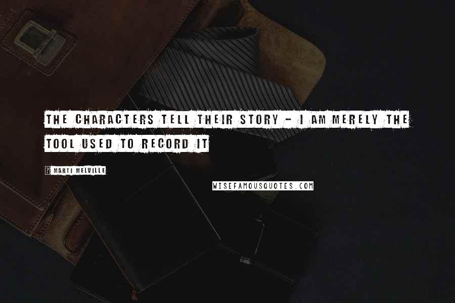 Marti Melville Quotes: The characters tell their story - I am merely the tool used to record it