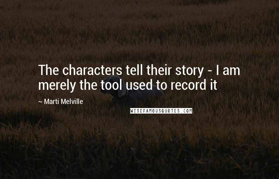 Marti Melville Quotes: The characters tell their story - I am merely the tool used to record it