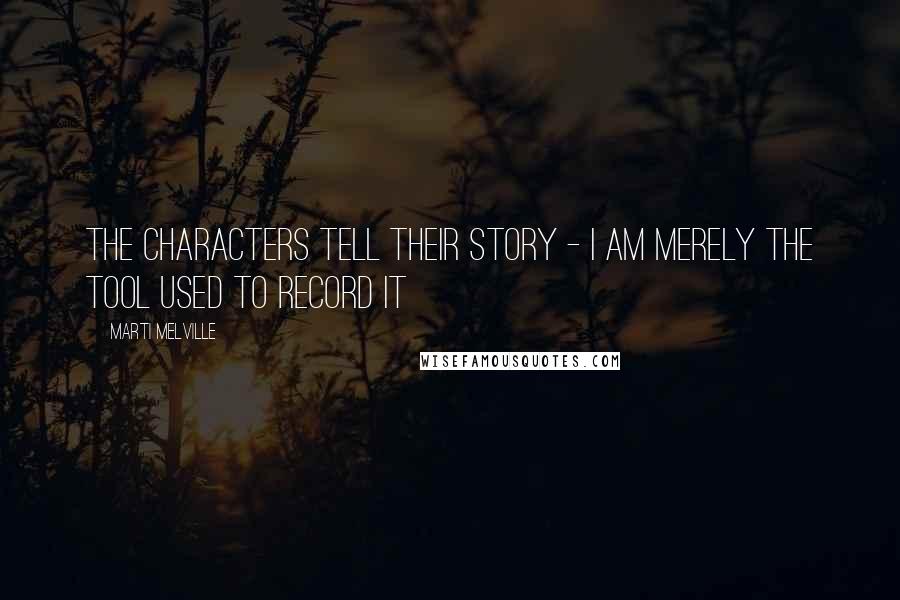 Marti Melville Quotes: The characters tell their story - I am merely the tool used to record it